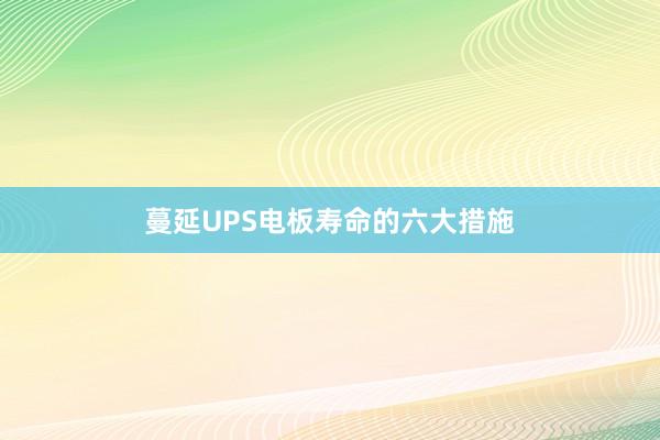 蔓延UPS电板寿命的六大措施